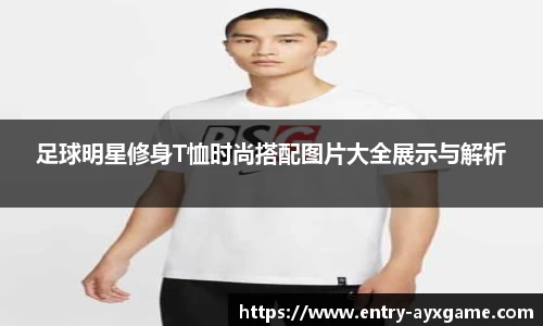 足球明星修身T恤时尚搭配图片大全展示与解析