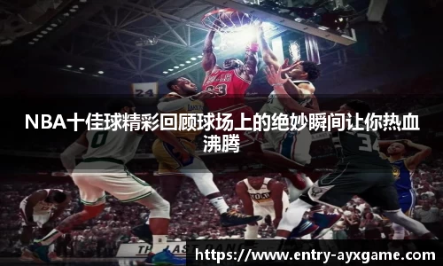 NBA十佳球精彩回顾球场上的绝妙瞬间让你热血沸腾